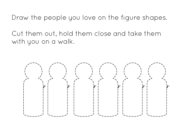Text reads: Draw the people you love in the figure shapes. Cut them out, hold them close and take them with you on a walk. Underneath are 6 simplified figure shapes outlined in dashes.